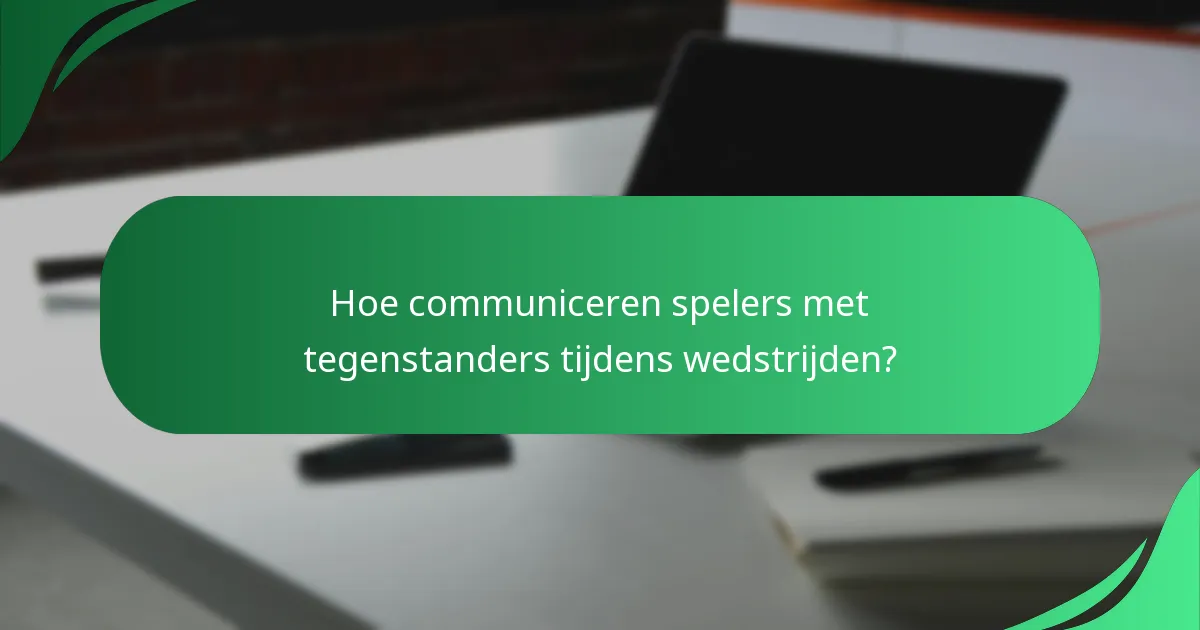 Hoe communiceren spelers met tegenstanders tijdens wedstrijden?