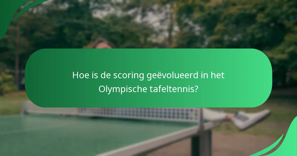 Hoe is de scoring geëvolueerd in het Olympische tafeltennis?