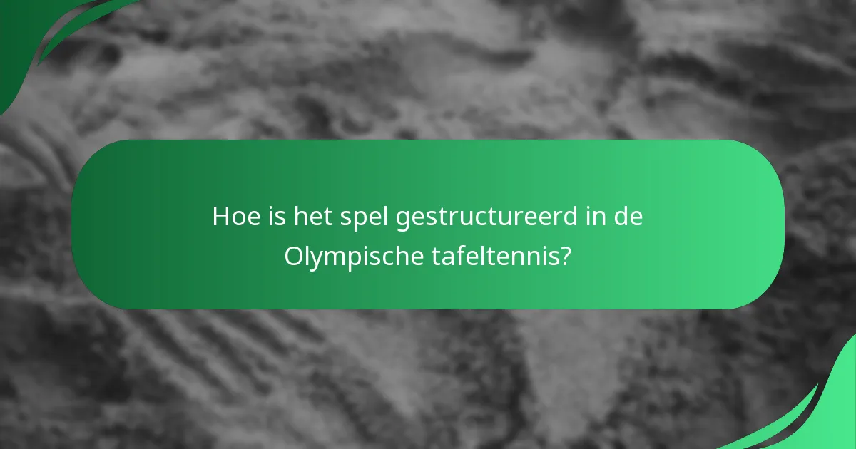Hoe is het spel gestructureerd in de Olympische tafeltennis?