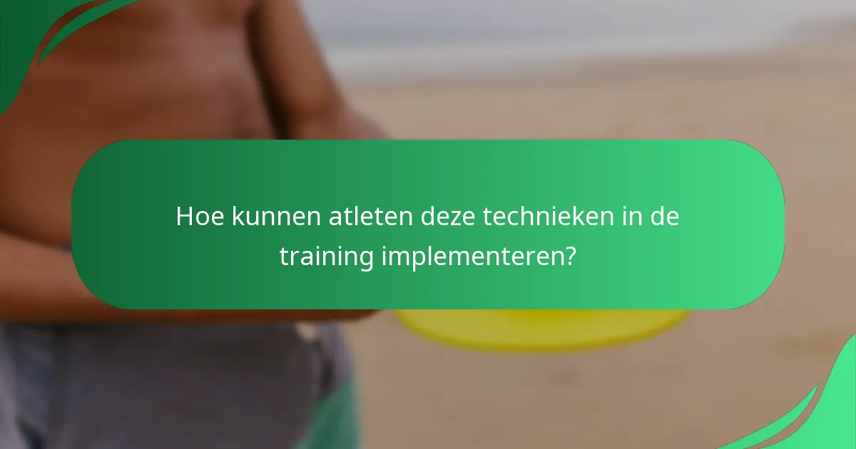 Hoe kunnen atleten deze technieken in de training implementeren?