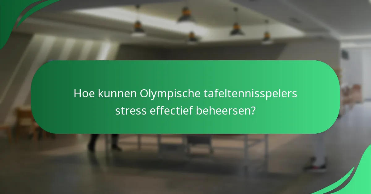 Hoe kunnen Olympische tafeltennisspelers stress effectief beheersen?