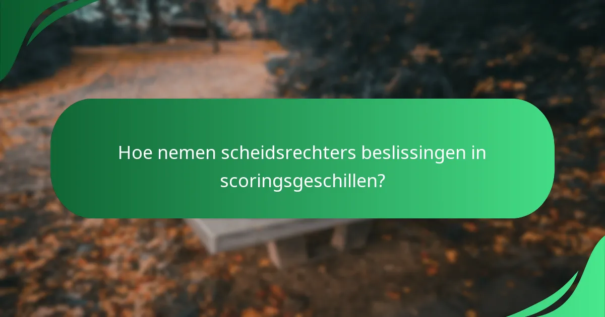 Hoe nemen scheidsrechters beslissingen in scoringsgeschillen?
