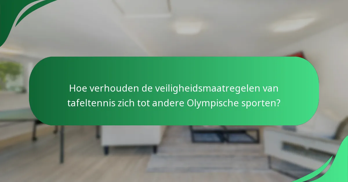 Hoe verhouden de veiligheidsmaatregelen van tafeltennis zich tot andere Olympische sporten?