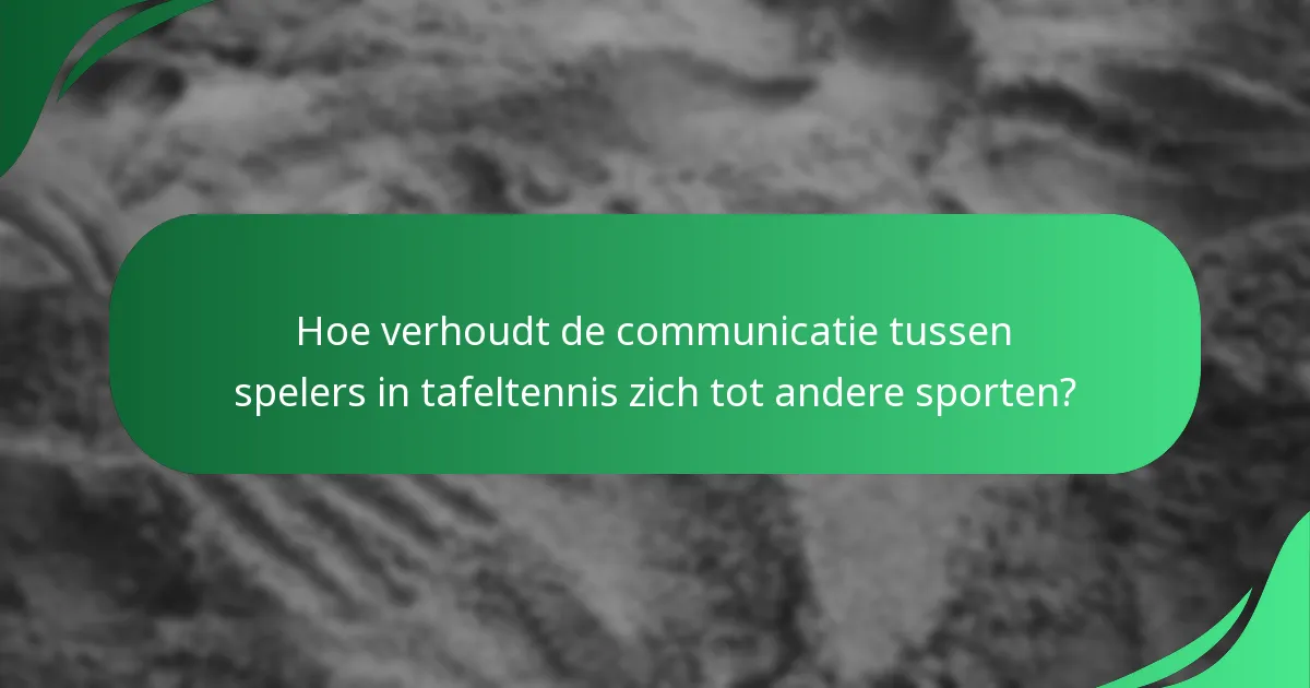 Hoe verhoudt de communicatie tussen spelers in tafeltennis zich tot andere sporten?