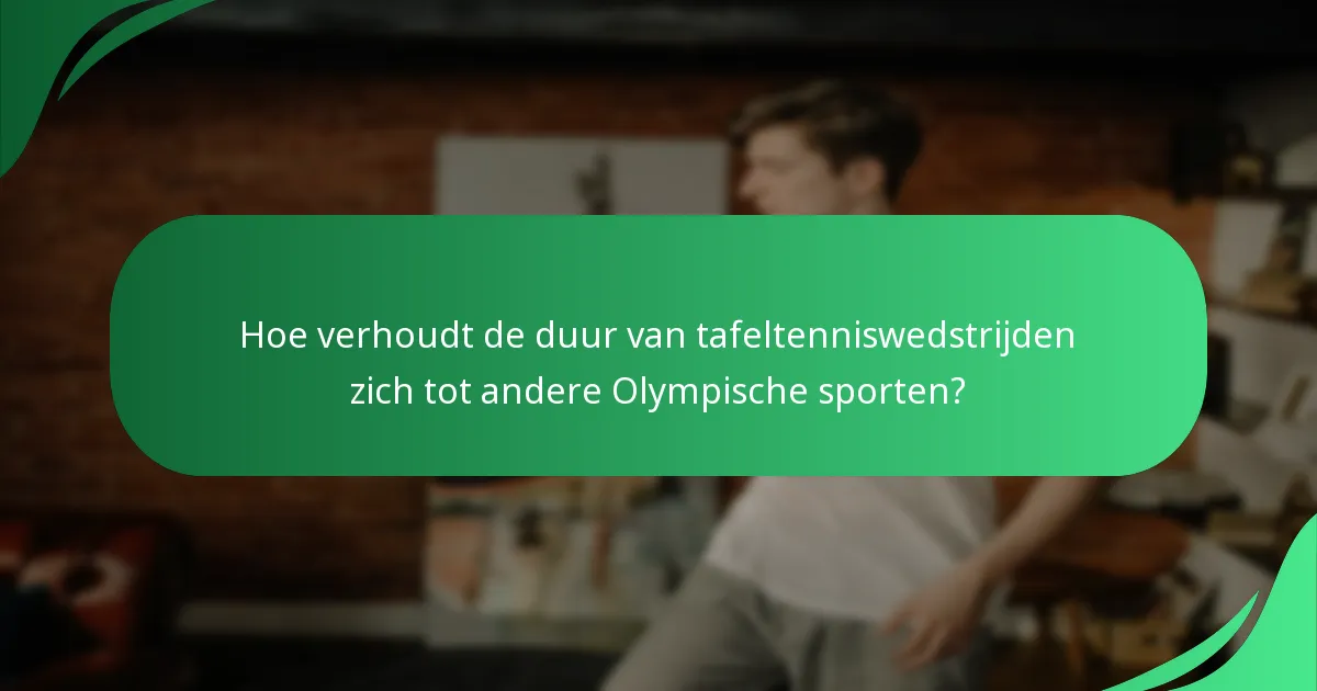 Hoe verhoudt de duur van tafeltenniswedstrijden zich tot andere Olympische sporten?