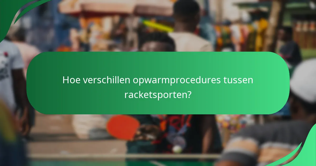 Hoe verschillen opwarmprocedures tussen racketsporten?