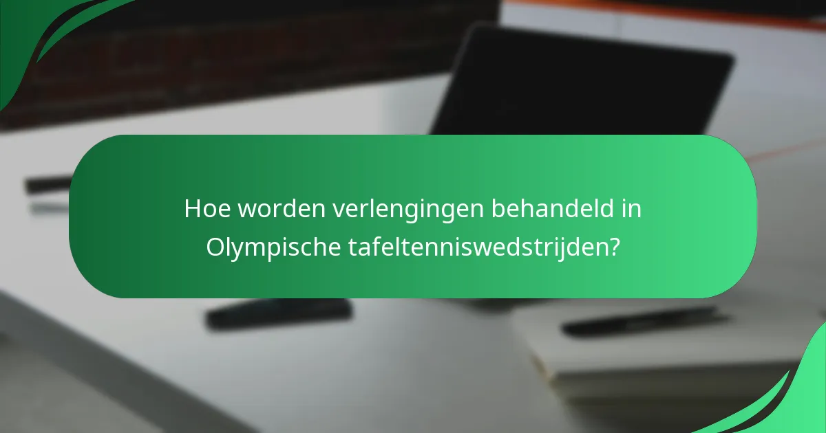 Hoe worden verlengingen behandeld in Olympische tafeltenniswedstrijden?