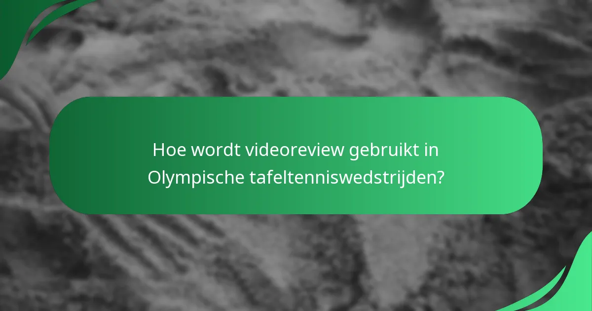 Hoe wordt videoreview gebruikt in Olympische tafeltenniswedstrijden?