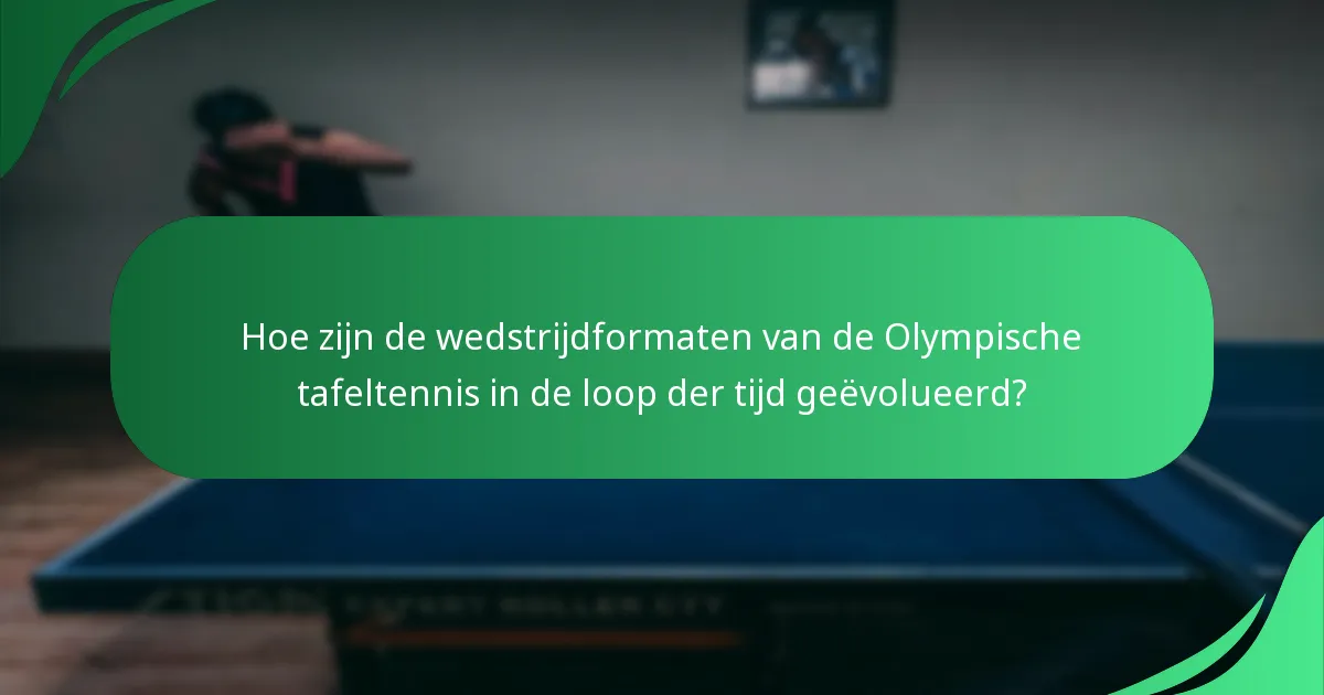 Hoe zijn de wedstrijdformaten van de Olympische tafeltennis in de loop der tijd geëvolueerd?