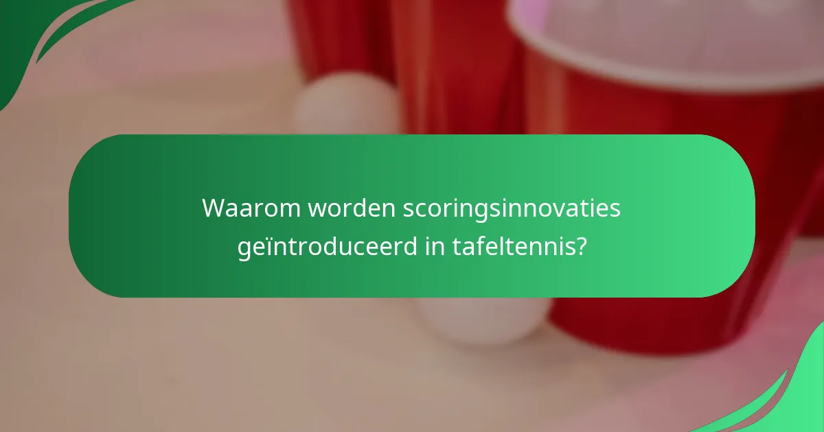 Waarom worden scoringsinnovaties geïntroduceerd in tafeltennis?