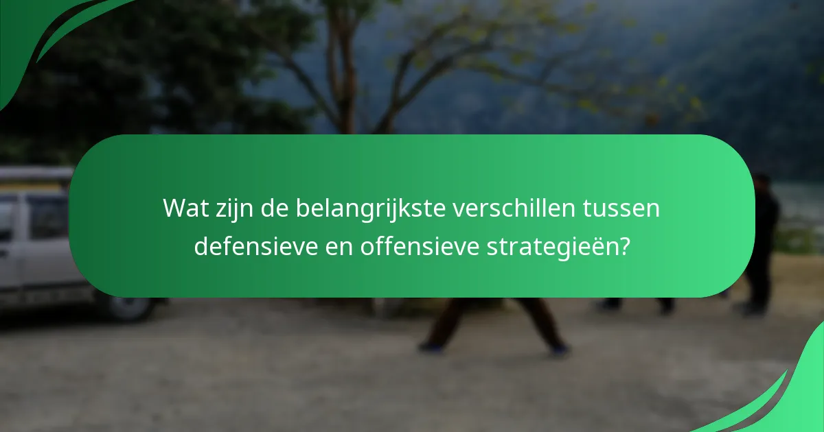 Wat zijn de belangrijkste verschillen tussen defensieve en offensieve strategieën?