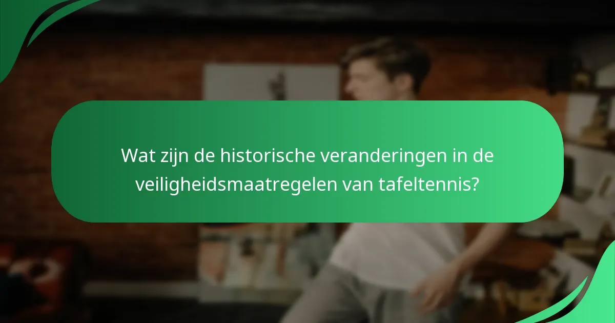 Wat zijn de historische veranderingen in de veiligheidsmaatregelen van tafeltennis?