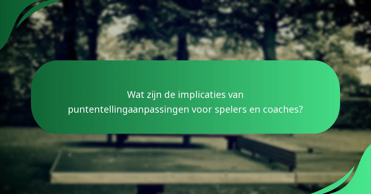 Wat zijn de implicaties van puntentellingaanpassingen voor spelers en coaches?