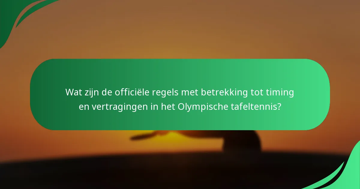 Wat zijn de officiële regels met betrekking tot timing en vertragingen in het Olympische tafeltennis?