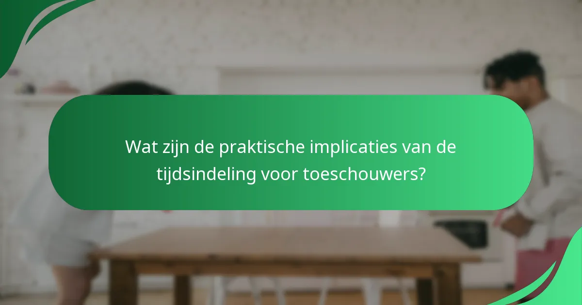 Wat zijn de praktische implicaties van de tijdsindeling voor toeschouwers?