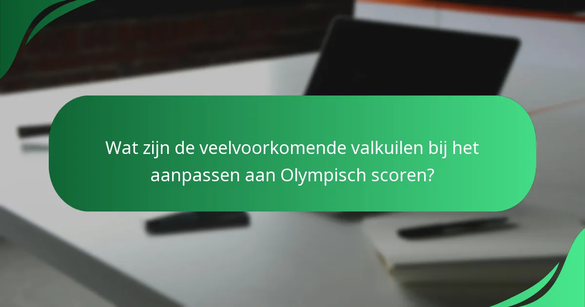 Wat zijn de veelvoorkomende valkuilen bij het aanpassen aan Olympisch scoren?