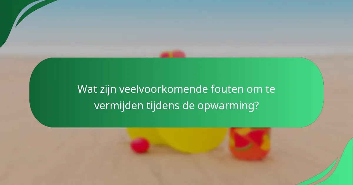 Wat zijn veelvoorkomende fouten om te vermijden tijdens de opwarming?