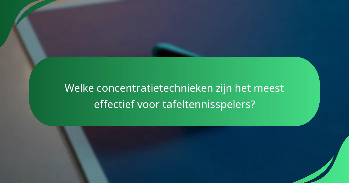 Welke concentratietechnieken zijn het meest effectief voor tafeltennisspelers?