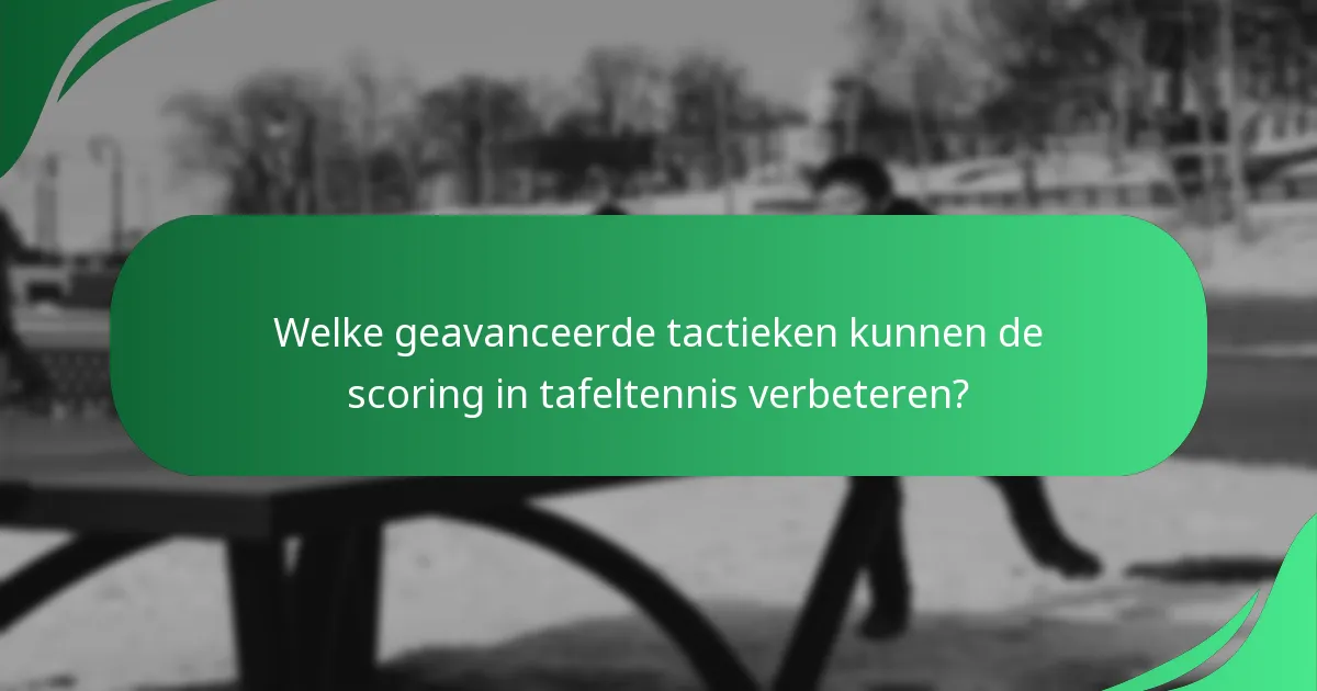 Welke geavanceerde tactieken kunnen de scoring in tafeltennis verbeteren?