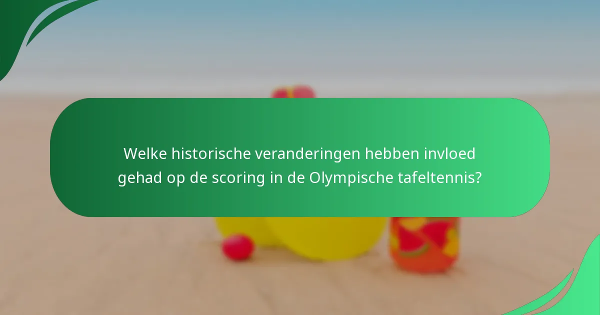 Welke historische veranderingen hebben invloed gehad op de scoring in de Olympische tafeltennis?