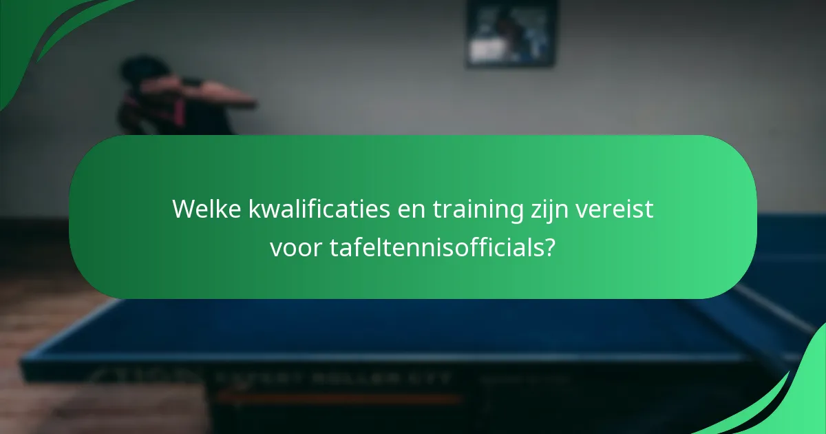 Welke kwalificaties en training zijn vereist voor tafeltennisofficials?