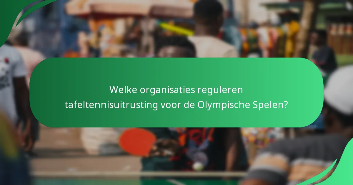 Welke organisaties reguleren tafeltennisuitrusting voor de Olympische Spelen?