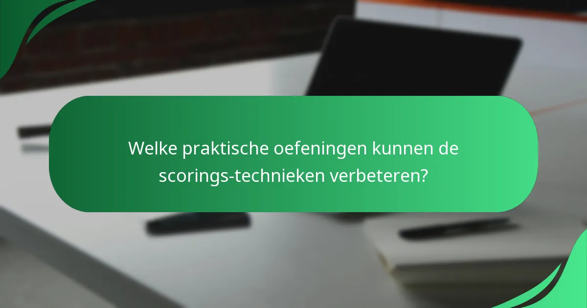 Welke praktische oefeningen kunnen de scorings-technieken verbeteren?
