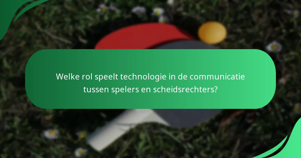 Welke rol speelt technologie in de communicatie tussen spelers en scheidsrechters?
