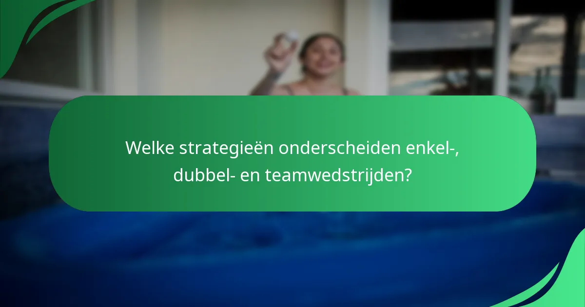 Welke strategieën onderscheiden enkel-, dubbel- en teamwedstrijden?