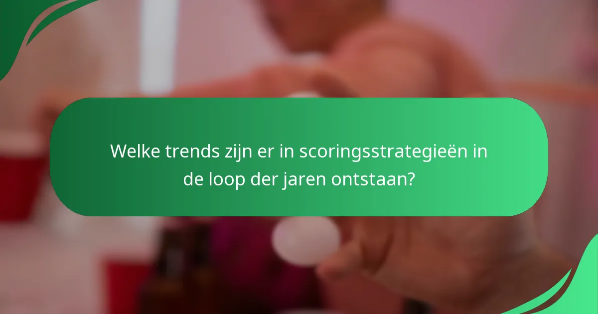 Welke trends zijn er in scoringsstrategieën in de loop der jaren ontstaan?